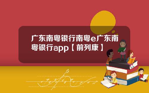 广东南粤银行南粤e广东南粤银行app【前列康】