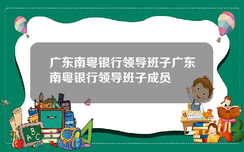 广东南粤银行领导班子广东南粤银行领导班子成员
