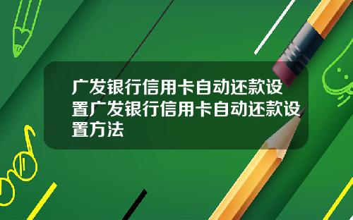 广发银行信用卡自动还款设置广发银行信用卡自动还款设置方法