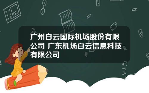 广州白云国际机场股份有限公司 广东机场白云信息科技有限公司
