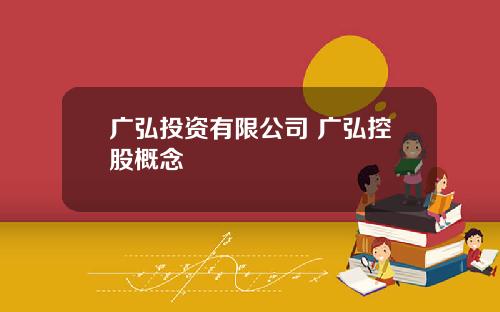广弘投资有限公司 广弘控股概念