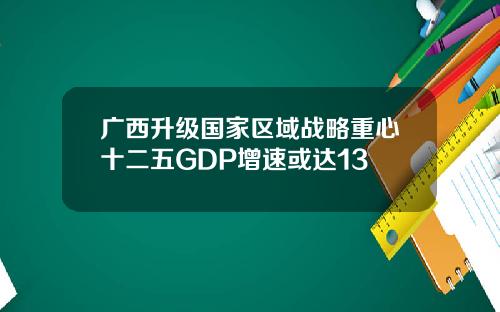 广西升级国家区域战略重心十二五GDP增速或达13