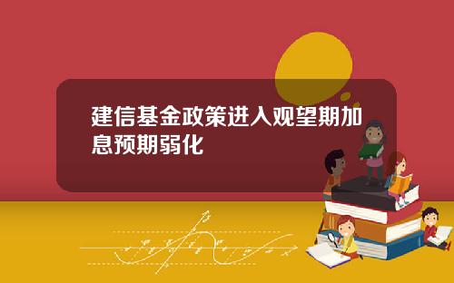 建信基金政策进入观望期加息预期弱化