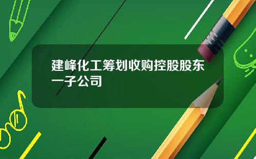 建峰化工筹划收购控股股东一子公司