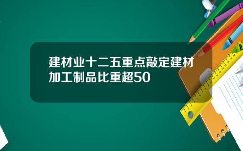 建材业十二五重点敲定建材加工制品比重超50