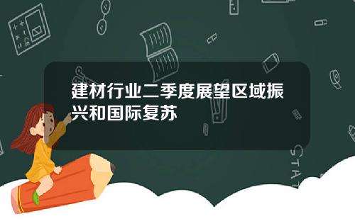 建材行业二季度展望区域振兴和国际复苏