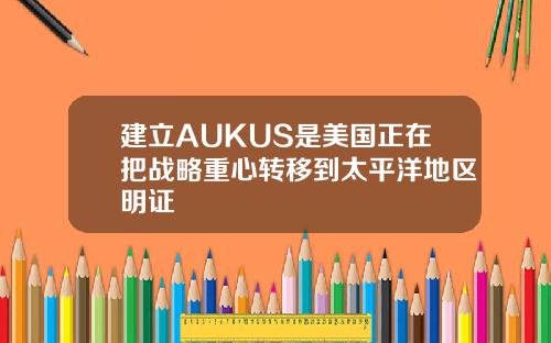 建立AUKUS是美国正在把战略重心转移到太平洋地区明证