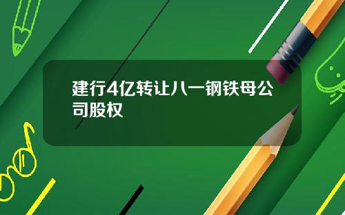 建行4亿转让八一钢铁母公司股权
