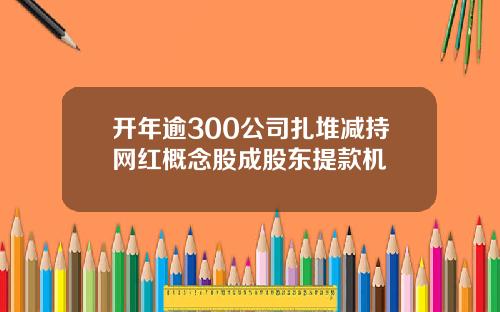 开年逾300公司扎堆减持网红概念股成股东提款机