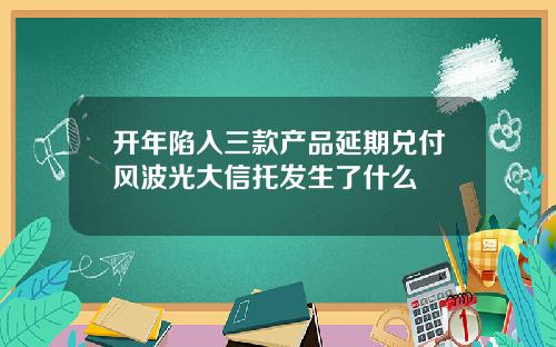 开年陷入三款产品延期兑付风波光大信托发生了什么