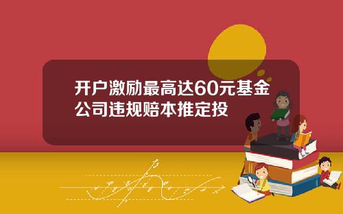 开户激励最高达60元基金公司违规赔本推定投
