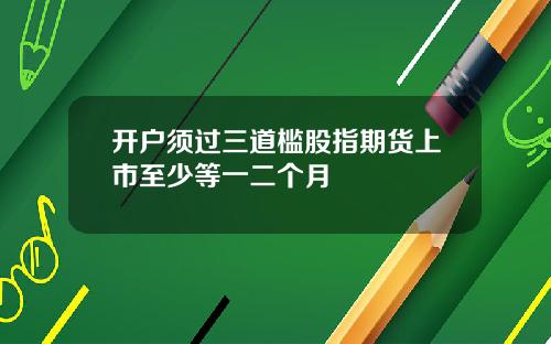 开户须过三道槛股指期货上市至少等一二个月