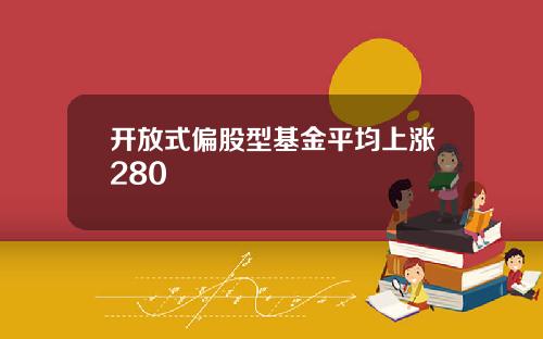 开放式偏股型基金平均上涨280