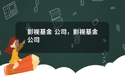 影视基金 公司，影视基金公司