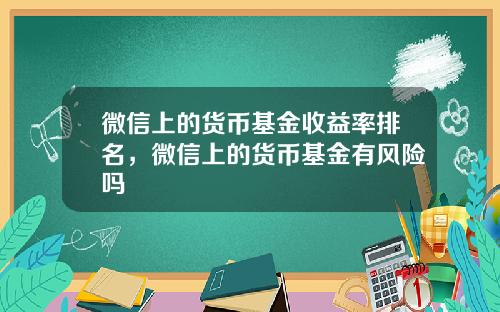 微信上的货币基金收益率排名，微信上的货币基金有风险吗