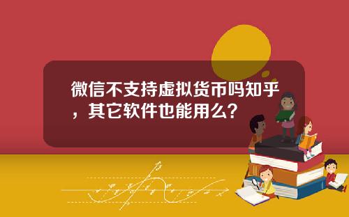 微信不支持虚拟货币吗知乎，其它软件也能用么？