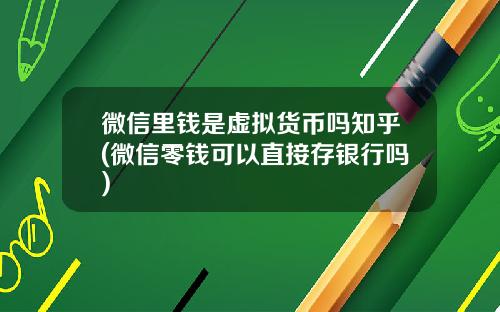 微信里钱是虚拟货币吗知乎(微信零钱可以直接存银行吗)