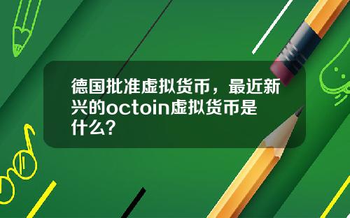 德国批准虚拟货币，最近新兴的octoin虚拟货币是什么？