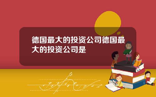 德国最大的投资公司德国最大的投资公司是