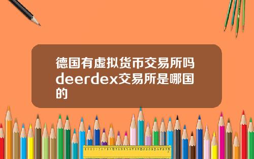 德国有虚拟货币交易所吗 deerdex交易所是哪国的