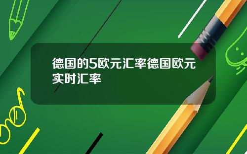 德国的5欧元汇率德国欧元实时汇率