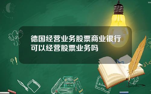德国经营业务股票商业银行可以经营股票业务吗
