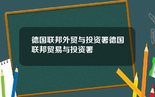 德国联邦外贸与投资署德国联邦贸易与投资署