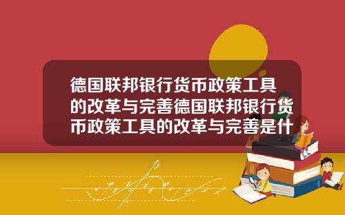 德国联邦银行货币政策工具的改革与完善德国联邦银行货币政策工具的改革与完善是什么