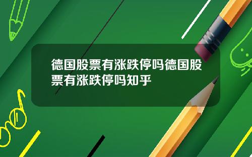 德国股票有涨跌停吗德国股票有涨跌停吗知乎