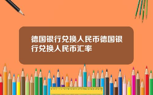 德国银行兑换人民币德国银行兑换人民币汇率