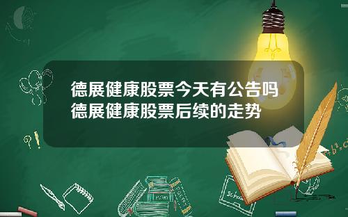 德展健康股票今天有公告吗德展健康股票后续的走势