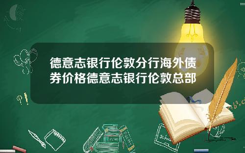 德意志银行伦敦分行海外债券价格德意志银行伦敦总部