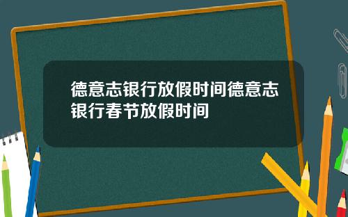 德意志银行放假时间德意志银行春节放假时间