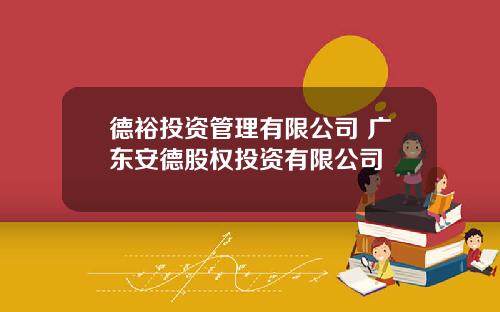 德裕投资管理有限公司 广东安德股权投资有限公司