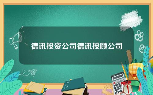 德讯投资公司德讯投顾公司