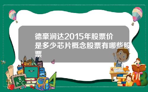 德豪润达2015年股票价是多少芯片概念股票有哪些股票