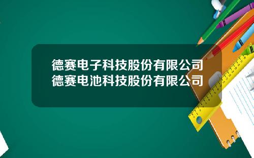 德赛电子科技股份有限公司德赛电池科技股份有限公司