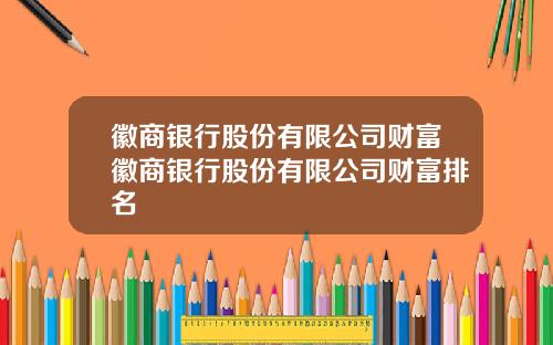 徽商银行股份有限公司财富徽商银行股份有限公司财富排名
