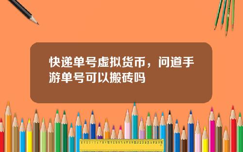 快递单号虚拟货币，问道手游单号可以搬砖吗