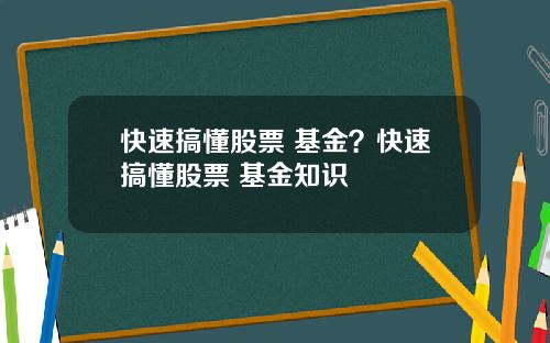 快速搞懂股票 基金？快速搞懂股票 基金知识