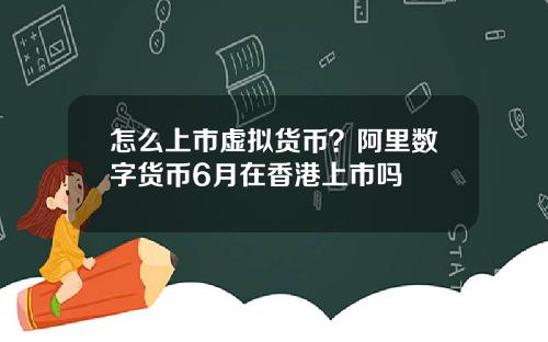 怎么上市虚拟货币？阿里数字货币6月在香港上市吗