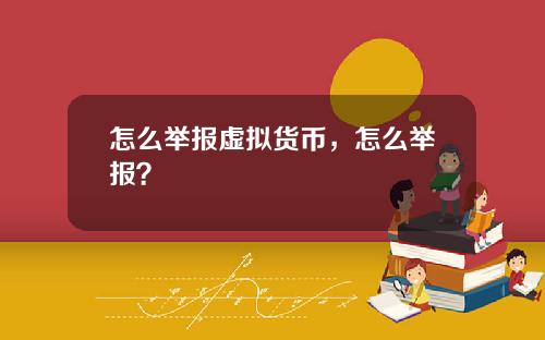 怎么举报虚拟货币，怎么举报？