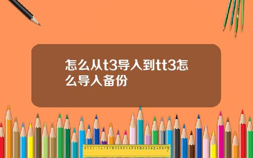 怎么从t3导入到tt3怎么导入备份