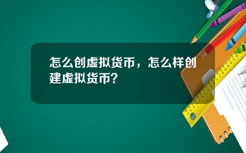 怎么创虚拟货币，怎么样创建虚拟货币？
