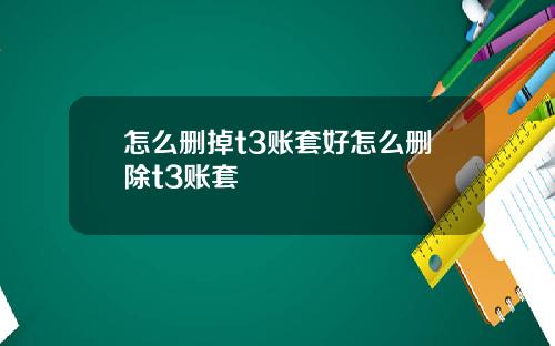 怎么删掉t3账套好怎么删除t3账套