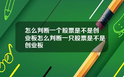 怎么判断一个股票是不是创业板怎么判断一只股票是不是创业板