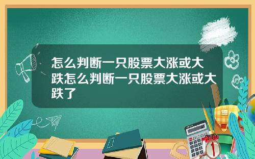 怎么判断一只股票大涨或大跌怎么判断一只股票大涨或大跌了