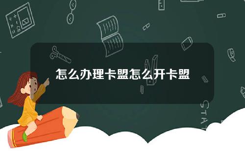 怎么办理卡盟怎么开卡盟