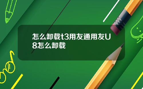 怎么卸载t3用友通用友U8怎么卸载