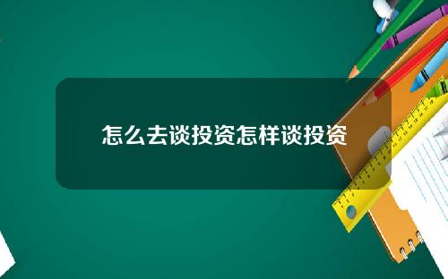 怎么去谈投资怎样谈投资